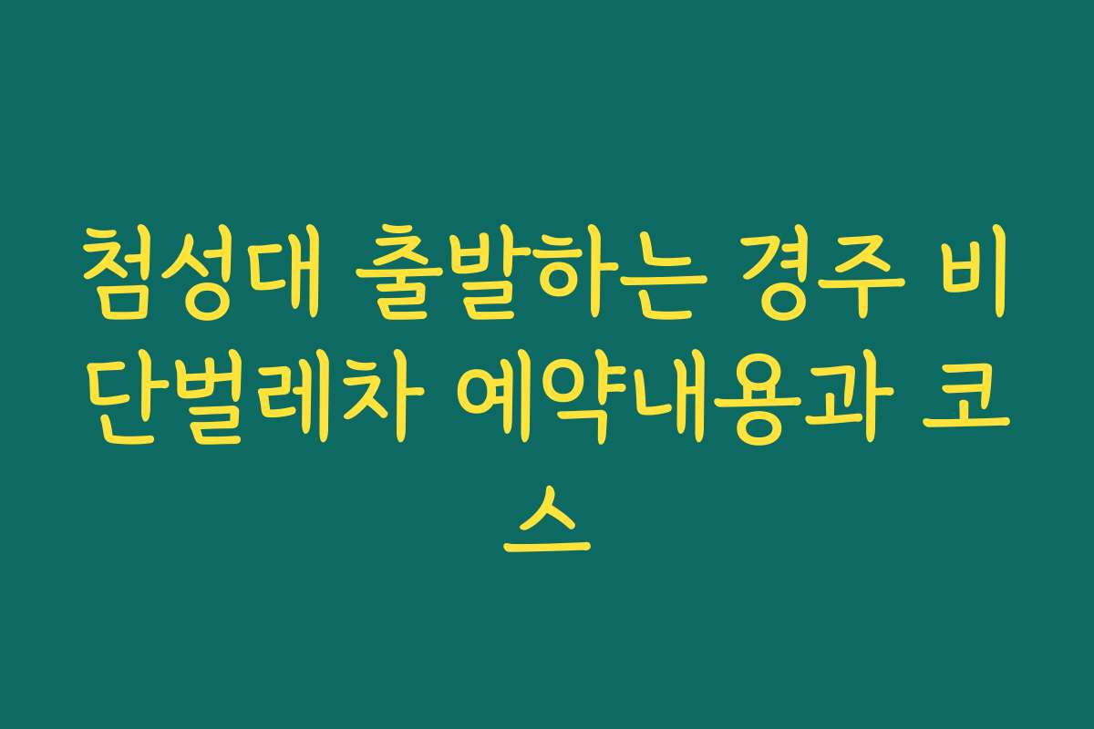 첨성대 출발하는 경주 비단벌레차 예약내용과 코스