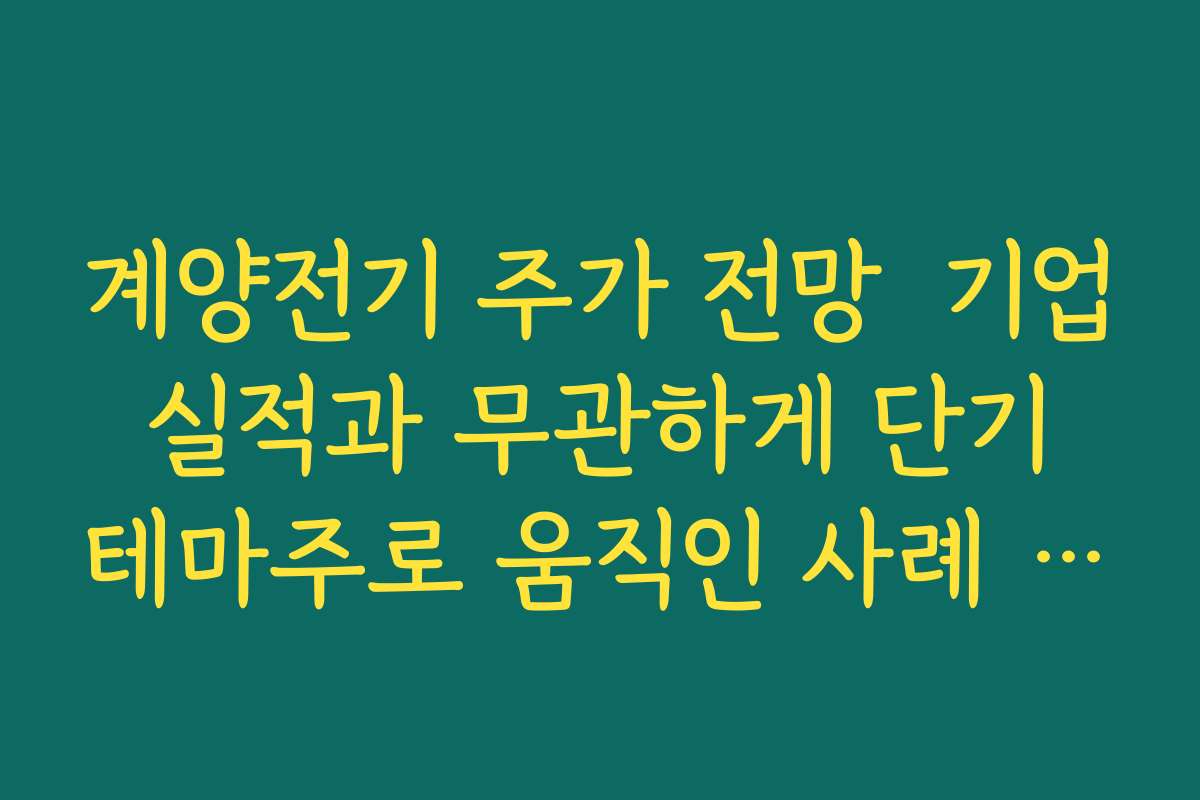 계양전기 주가 전망  기업 실적과 무관하게 단기 테마주로 움직인 사례 되짚어 보기