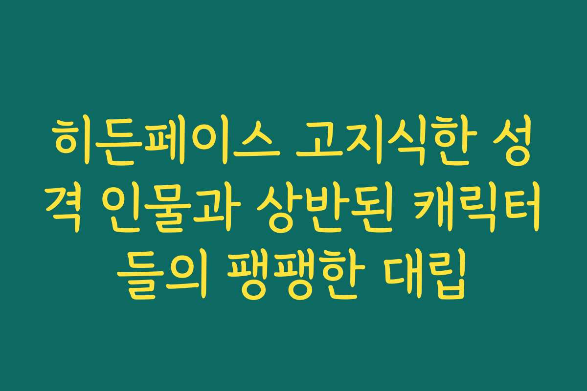 히든페이스 고지식한 성격 인물과 상반된 캐릭터들의 팽팽한 대립