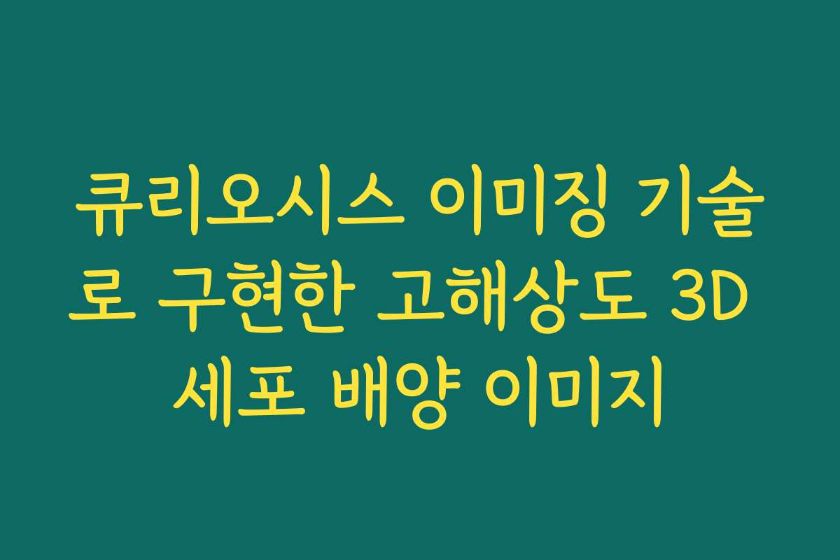 큐리오시스 이미징 기술로 구현한 고해상도 3D 세포 배양 이미지