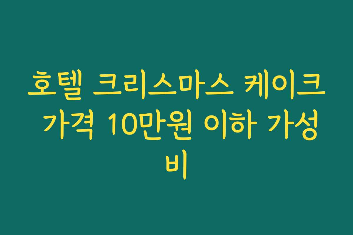 호텔 크리스마스 케이크 가격 10만원 이하 가성비