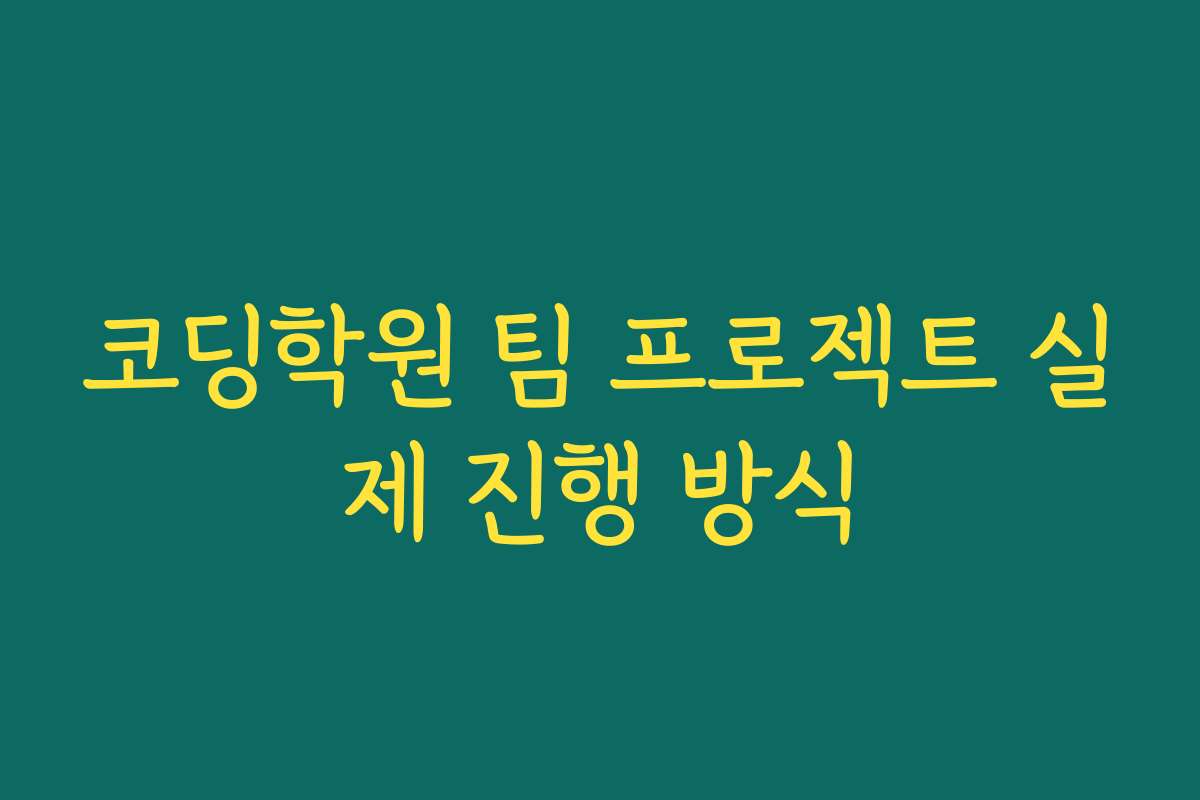 코딩학원 팀 프로젝트 실제 진행 방식