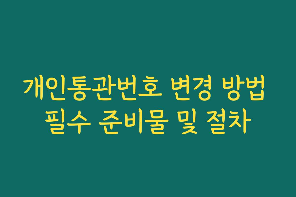 개인통관번호 변경 방법 필수 준비물 및 절차
