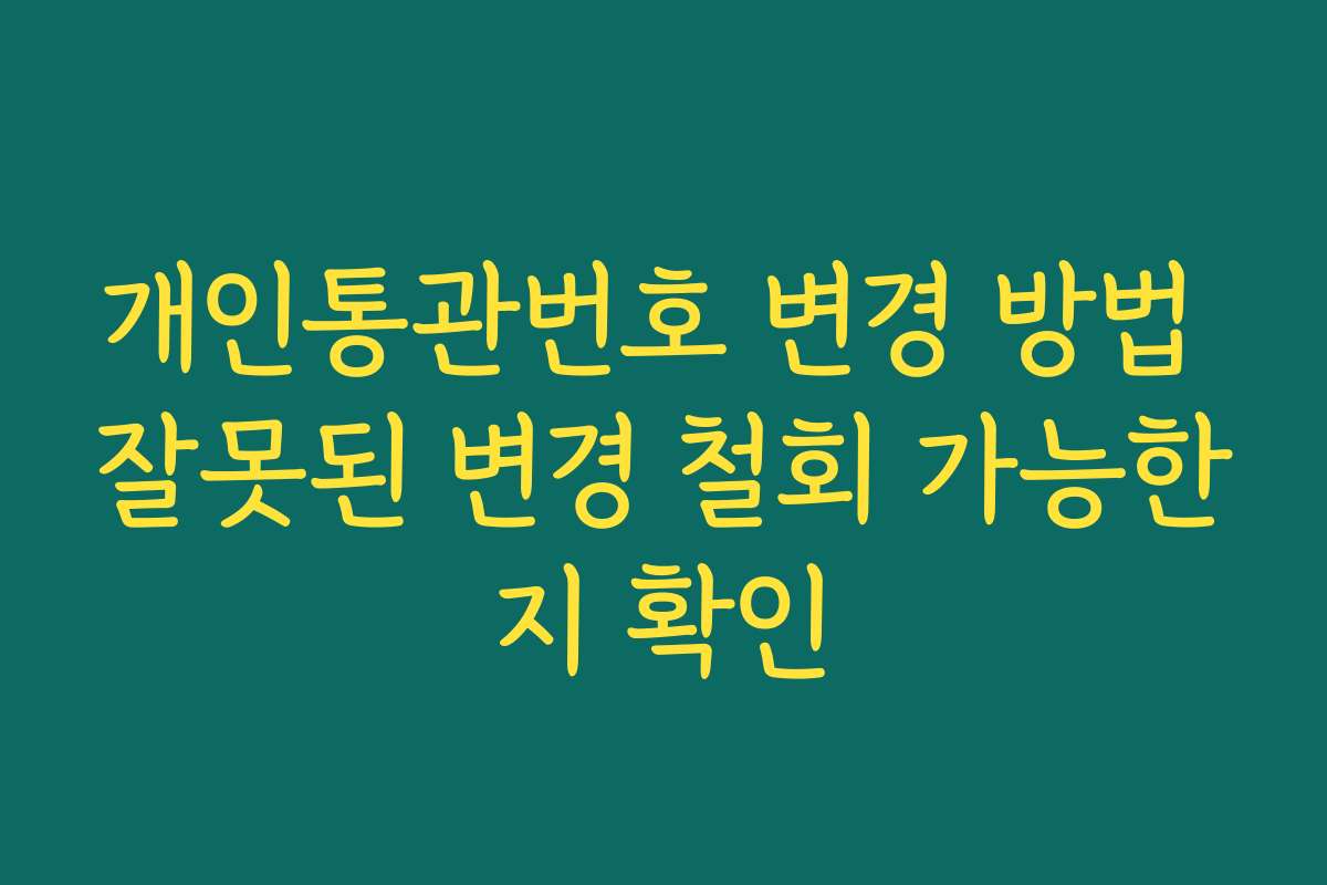개인통관번호 변경 방법 잘못된 변경 철회 가능한지 확인