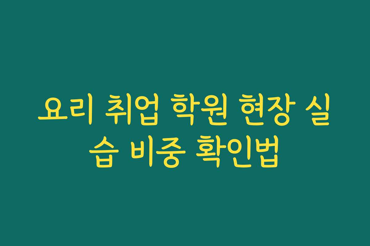 요리 취업 학원 현장 실습 비중 확인법