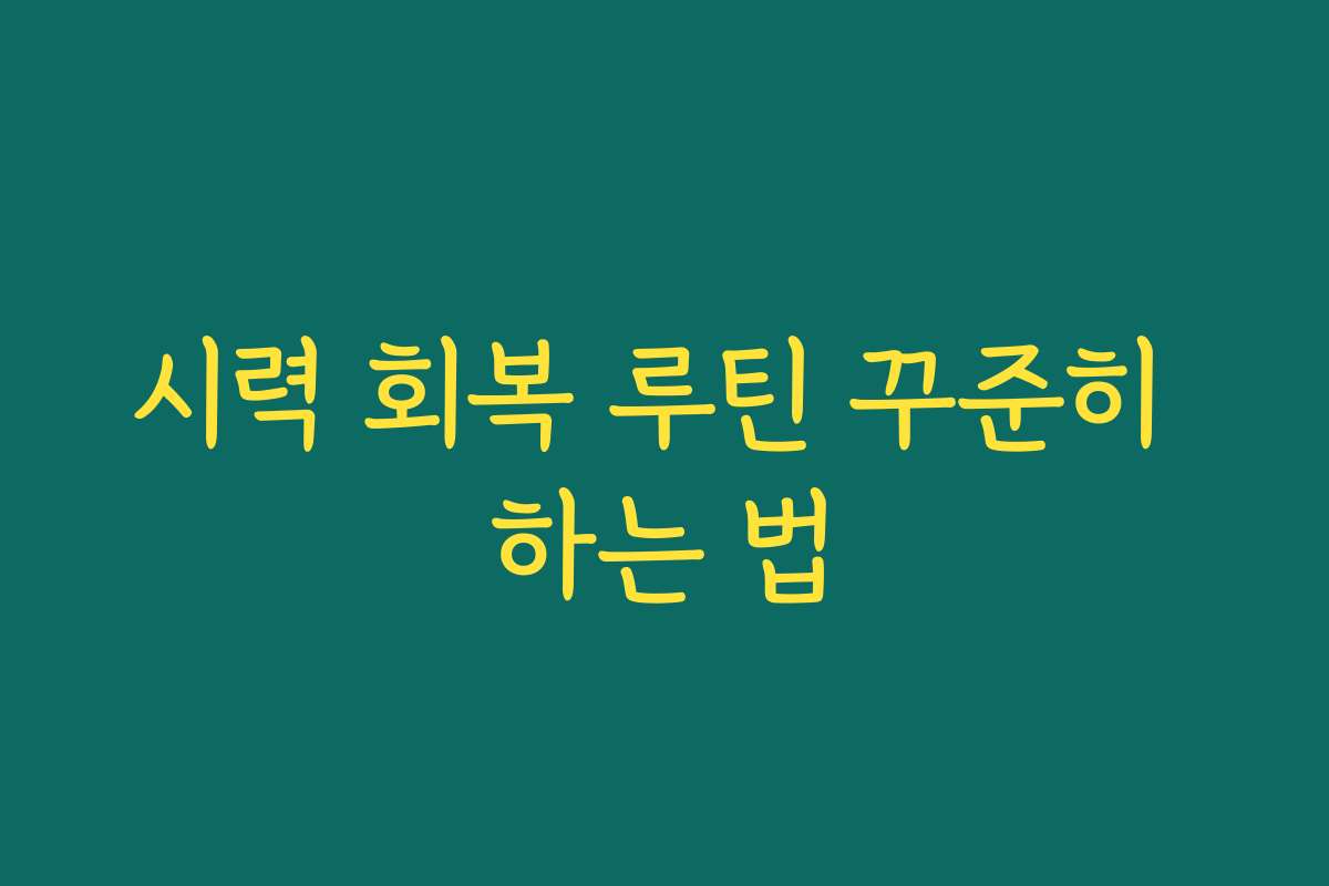 시력 회복 루틴 꾸준히 하는 법