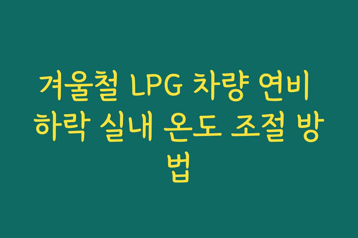 겨울철 LPG 차량 연비 하락 실내 온도 조절 방법