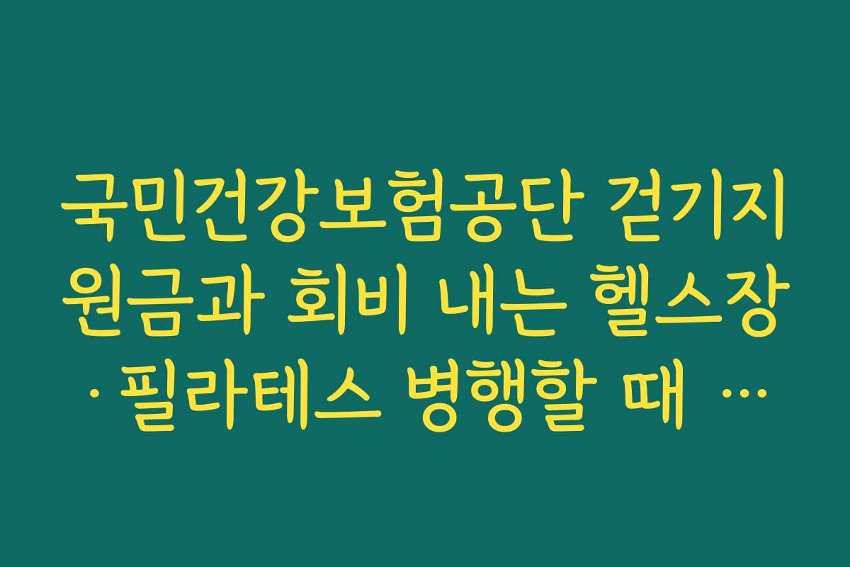 국민건강보험공단 걷기지원금과 회비 내는 헬스장·필라테스 병행할 때 시너지 내는 법
