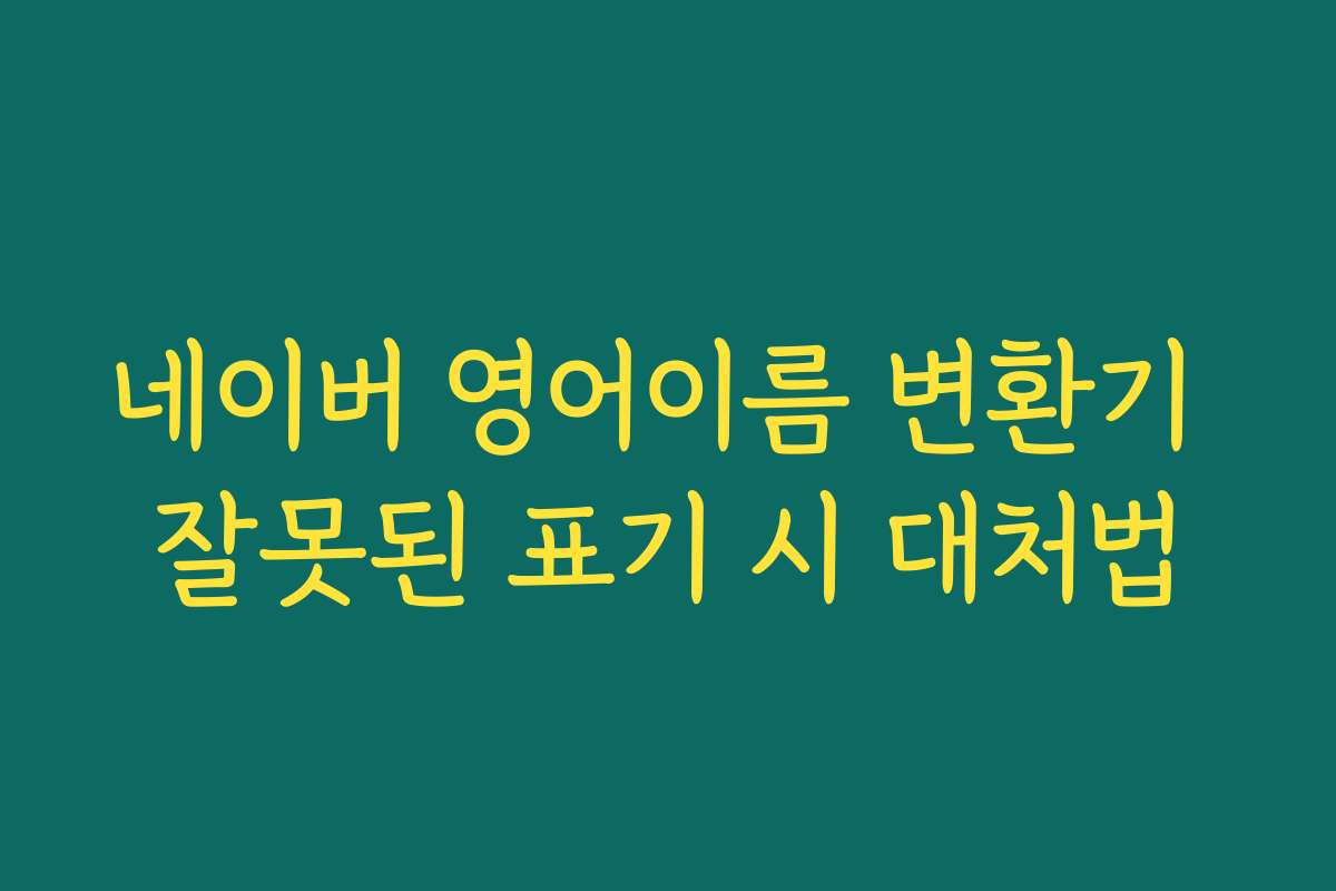 네이버 영어이름 변환기 잘못된 표기 시 대처법