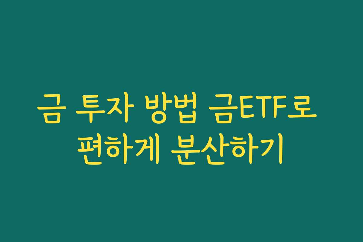 금 투자 방법 금ETF로 편하게 분산하기