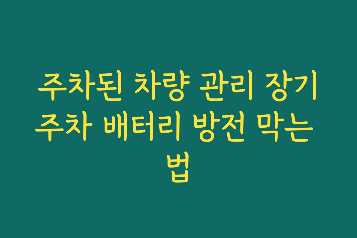 주차된 차량 관리 장기주차 배터리 방전 막는 법
