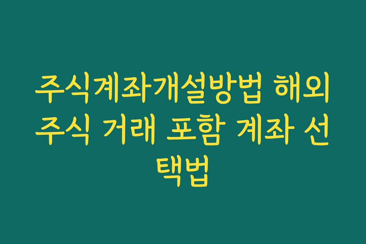 주식계좌개설방법 해외주식 거래 포함 계좌 선택법