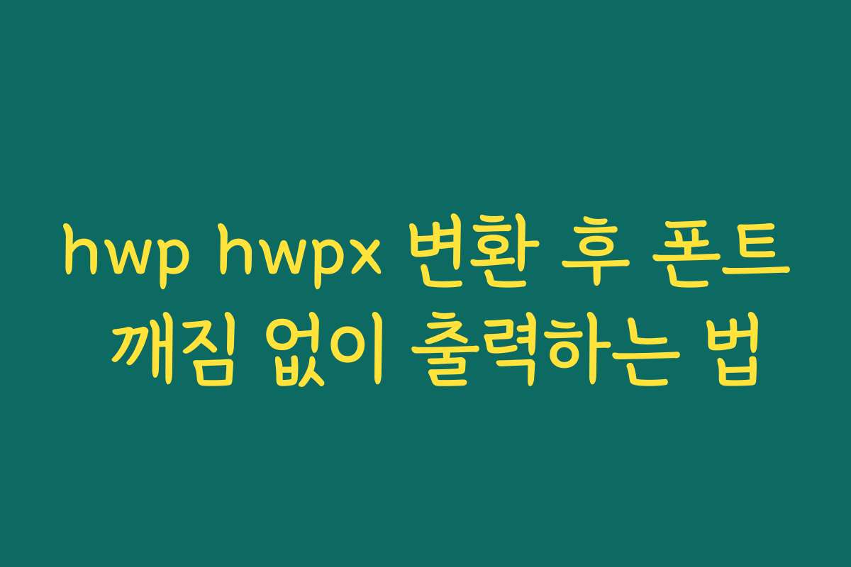 hwp hwpx 변환 후 폰트 깨짐 없이 출력하는 법