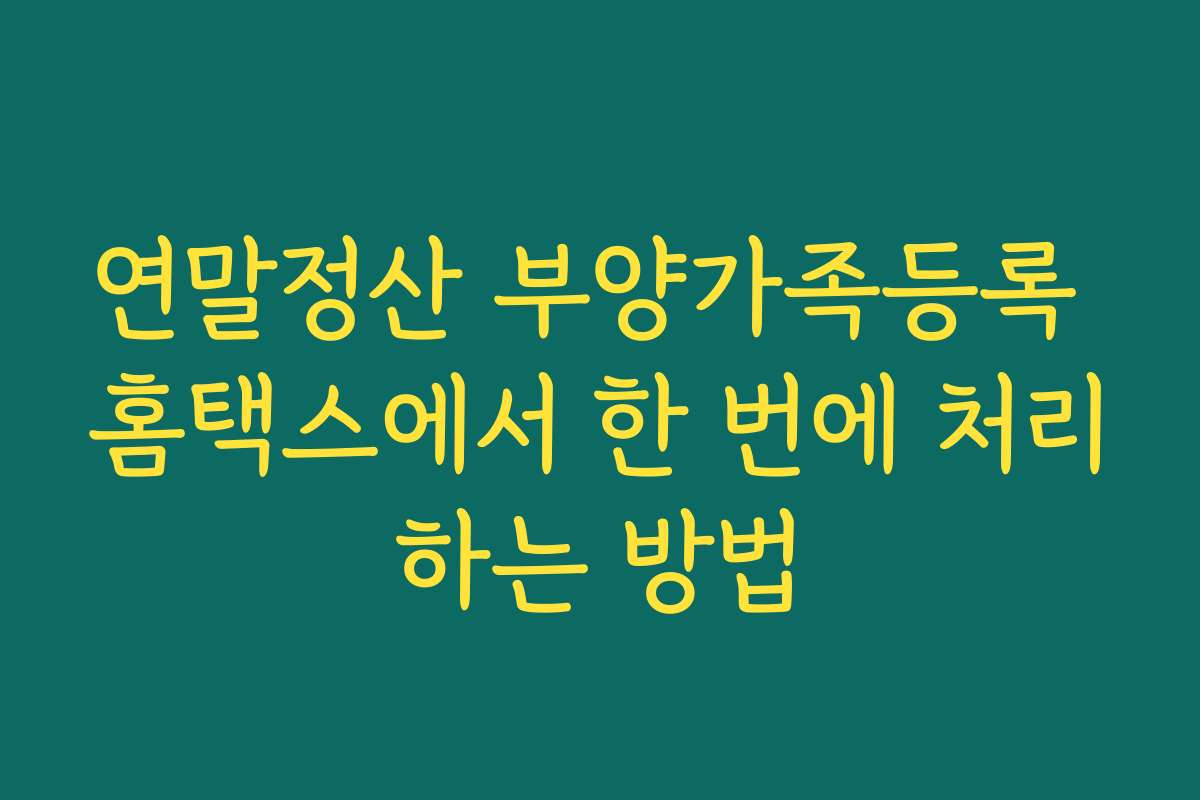 연말정산 부양가족등록 홈택스에서 한 번에 처리하는 방법