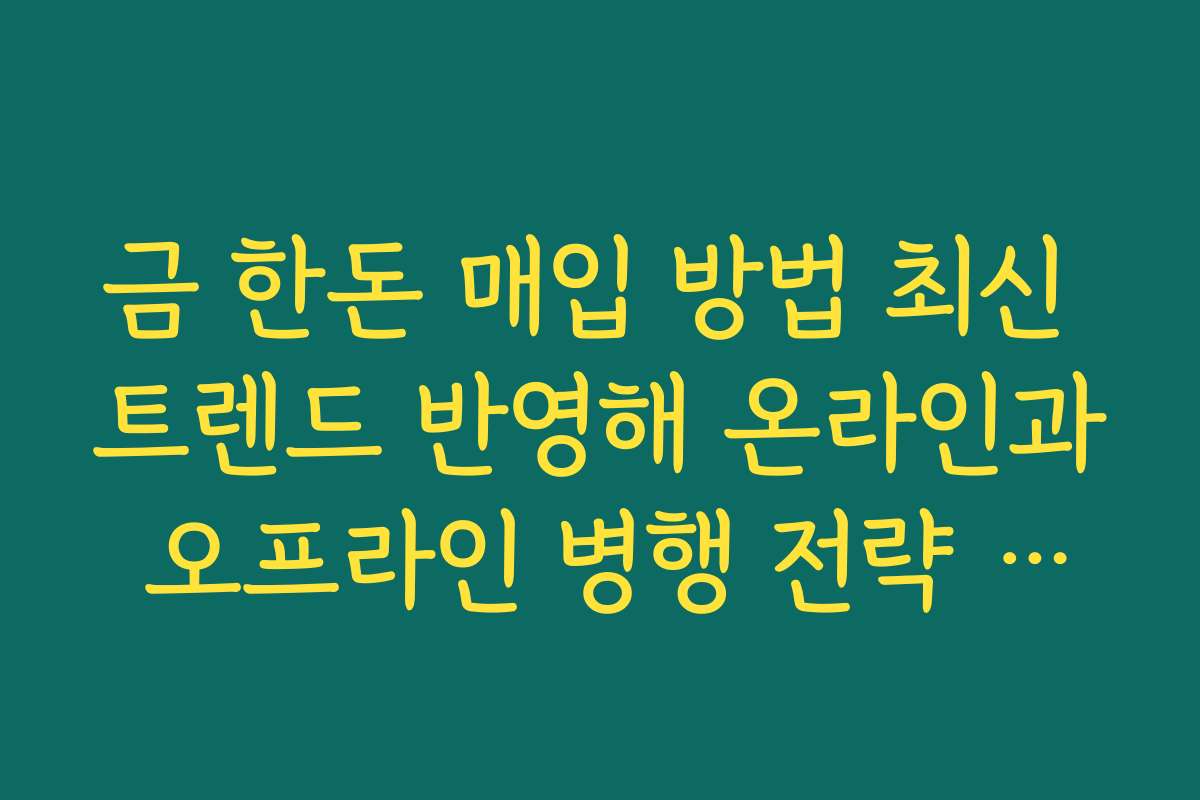 금 한돈 매입 방법 최신 트렌드 반영해 온라인과 오프라인 병행 전략 세우기