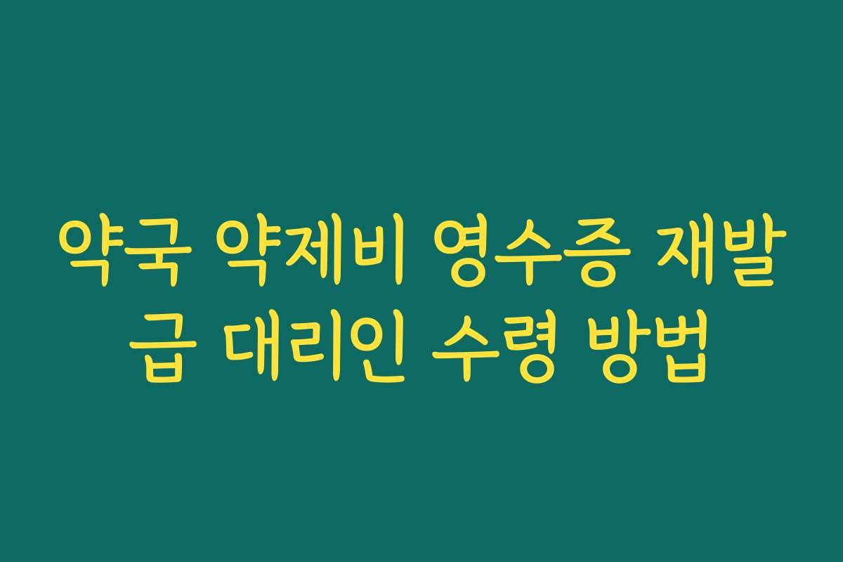 약국 약제비 영수증 재발급 대리인 수령 방법