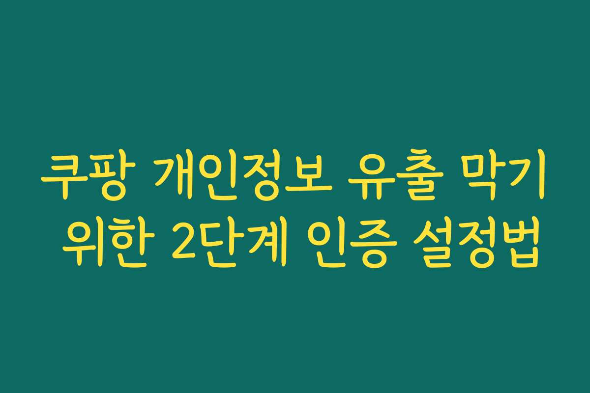 쿠팡 개인정보 유출 막기 위한 2단계 인증 설정법