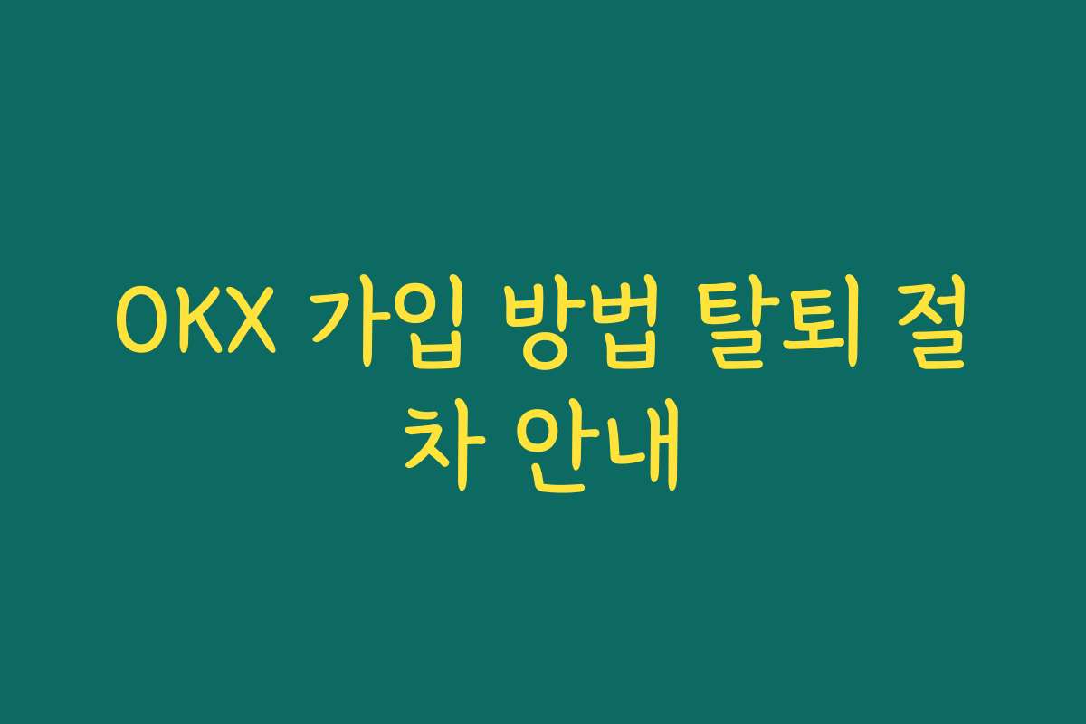 OKX 가입 방법 탈퇴 절차 안내
