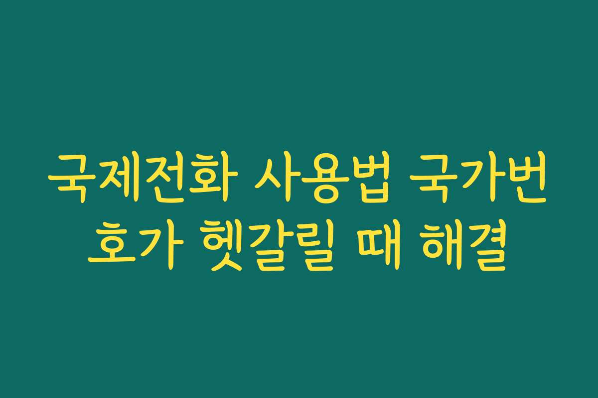 국제전화 사용법 국가번호가 헷갈릴 때 해결