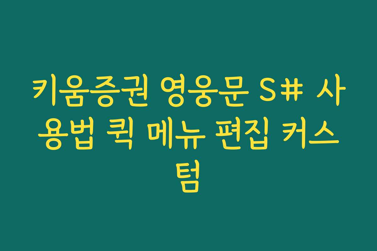 키움증권 영웅문 S# 사용법 퀵 메뉴 편집 커스텀