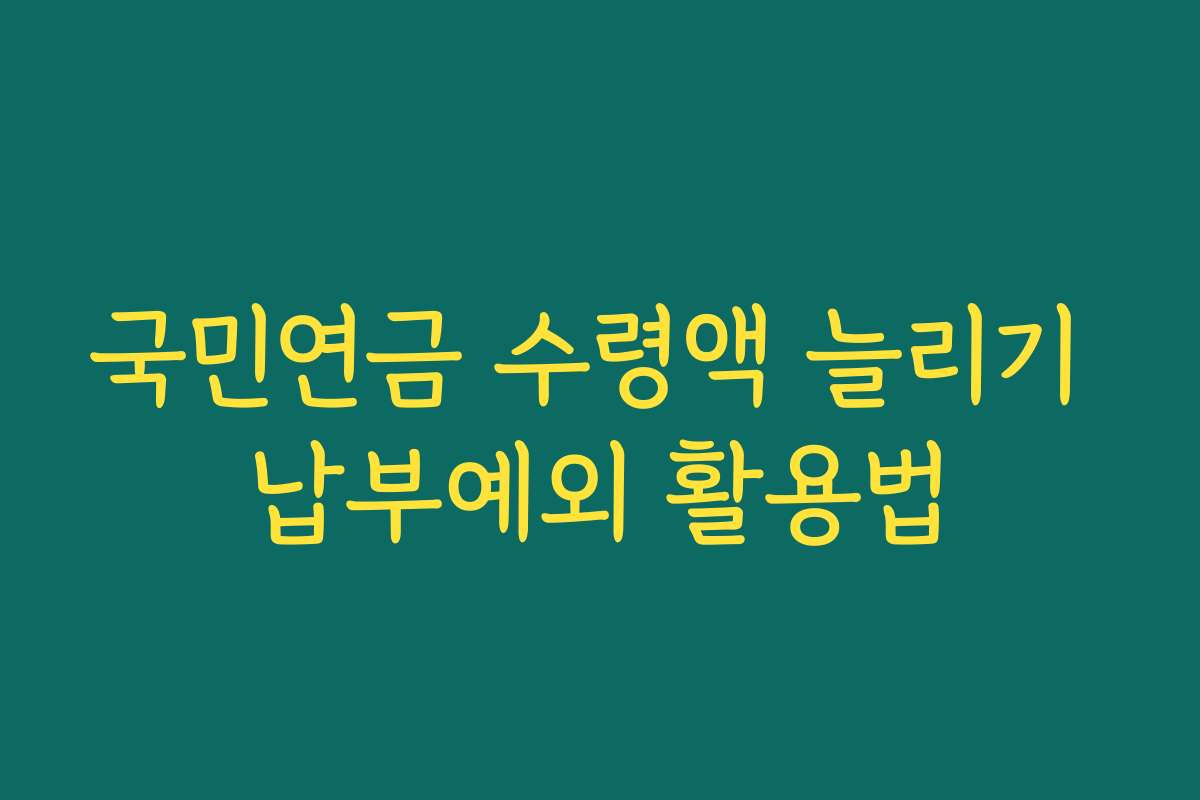 국민연금 수령액 늘리기 납부예외 활용법