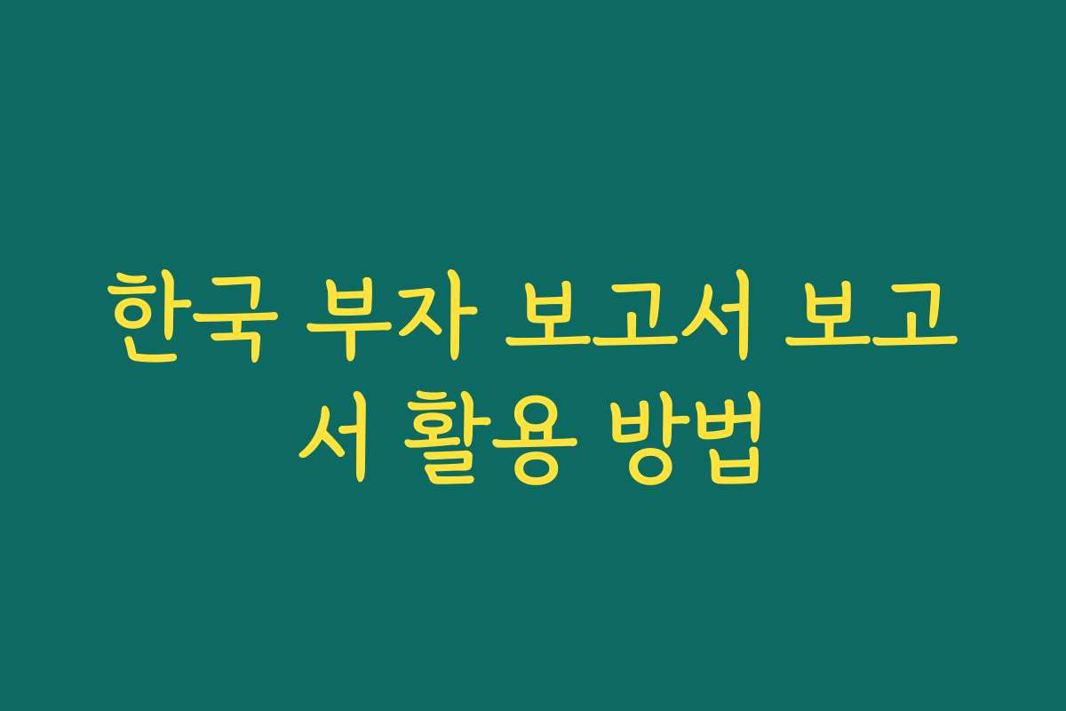 한국 부자 보고서 보고서 활용 방법