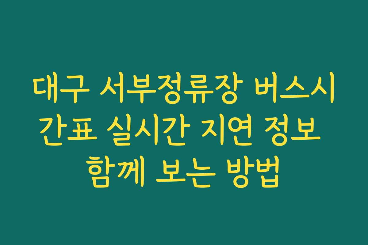 대구 서부정류장 버스시간표 실시간 지연 정보 함께 보는 방법