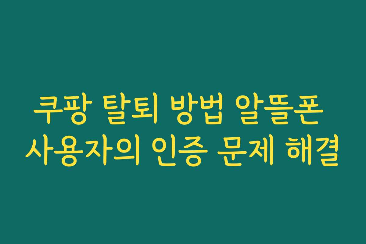 쿠팡 탈퇴 방법 알뜰폰 사용자의 인증 문제 해결