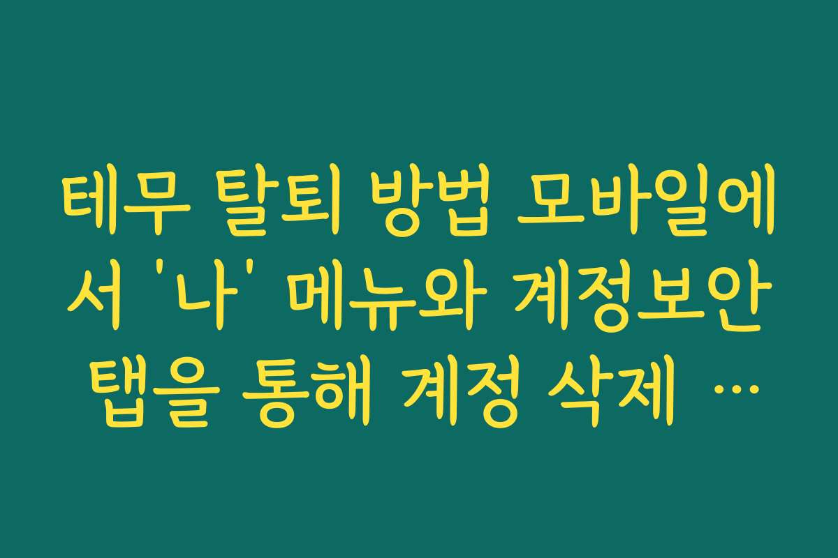 테무 탈퇴 방법 모바일에서 ‘나’ 메뉴와 계정보안 탭을 통해 계정 삭제 메뉴 찾는 법