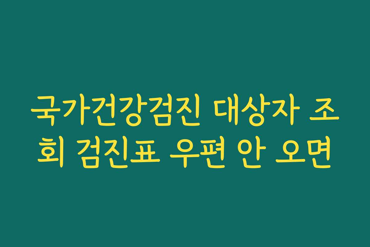 국가건강검진 대상자 조회 검진표 우편 안 오면