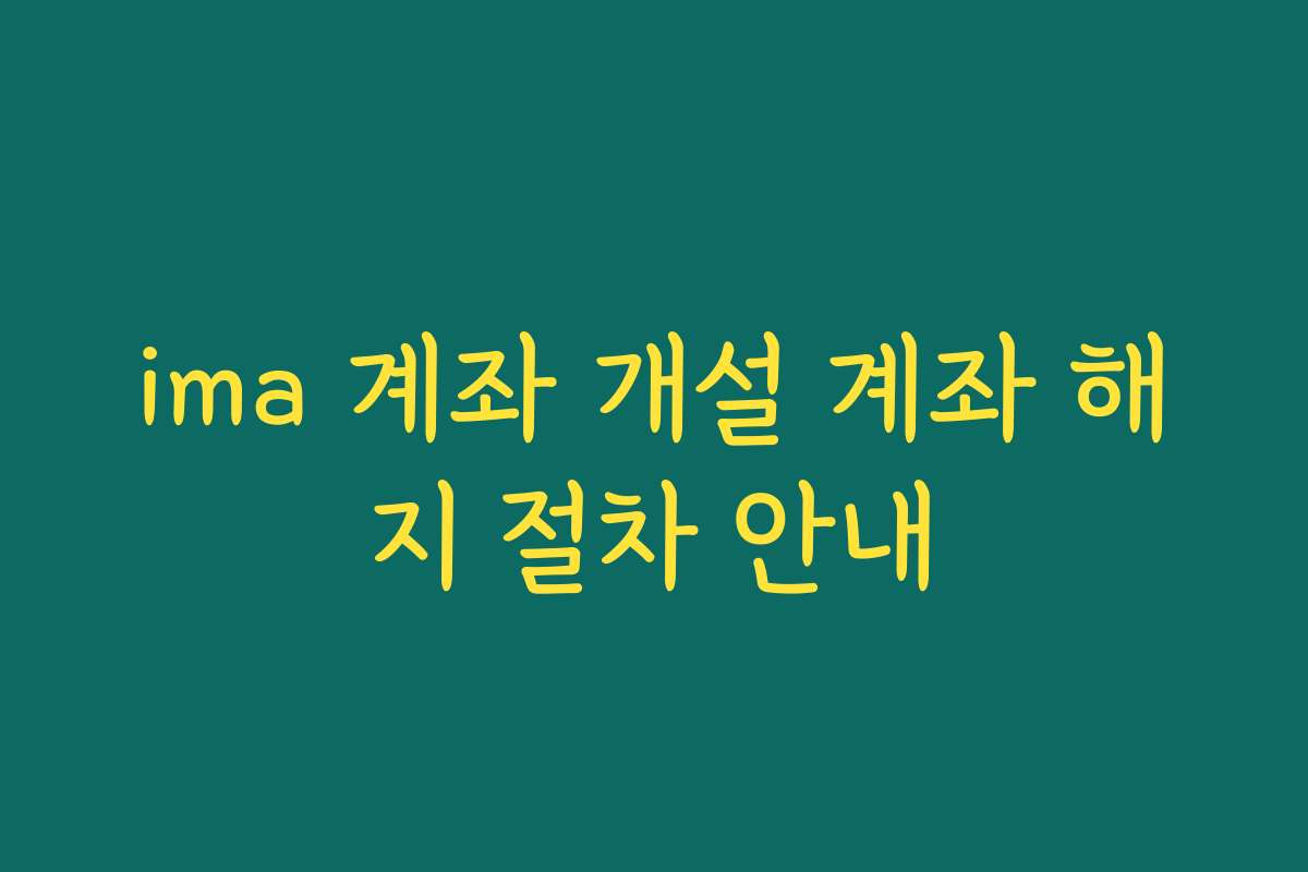 ima 계좌 개설 계좌 해지 절차 안내