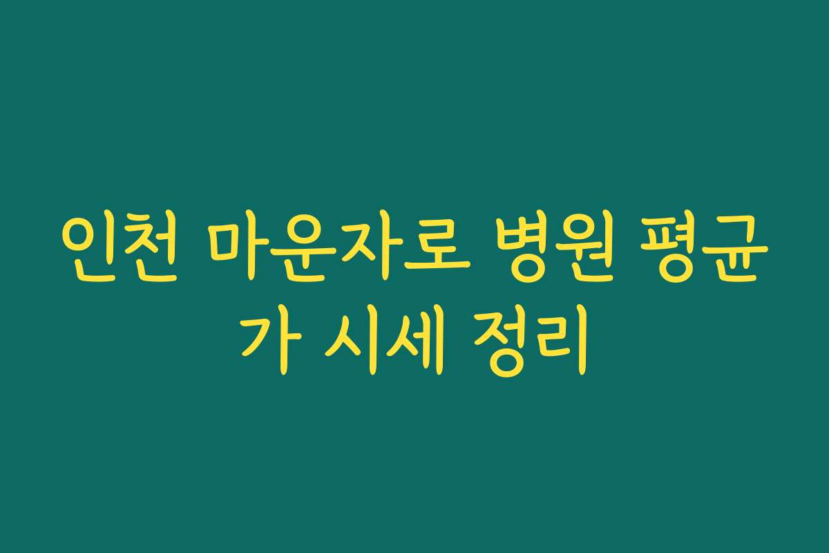 인천 마운자로 병원 평균가 시세 정리