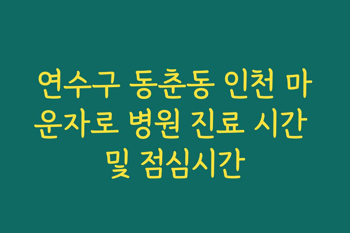 연수구 동춘동 인천 마운자로 병원 진료 시간 및 점심시간