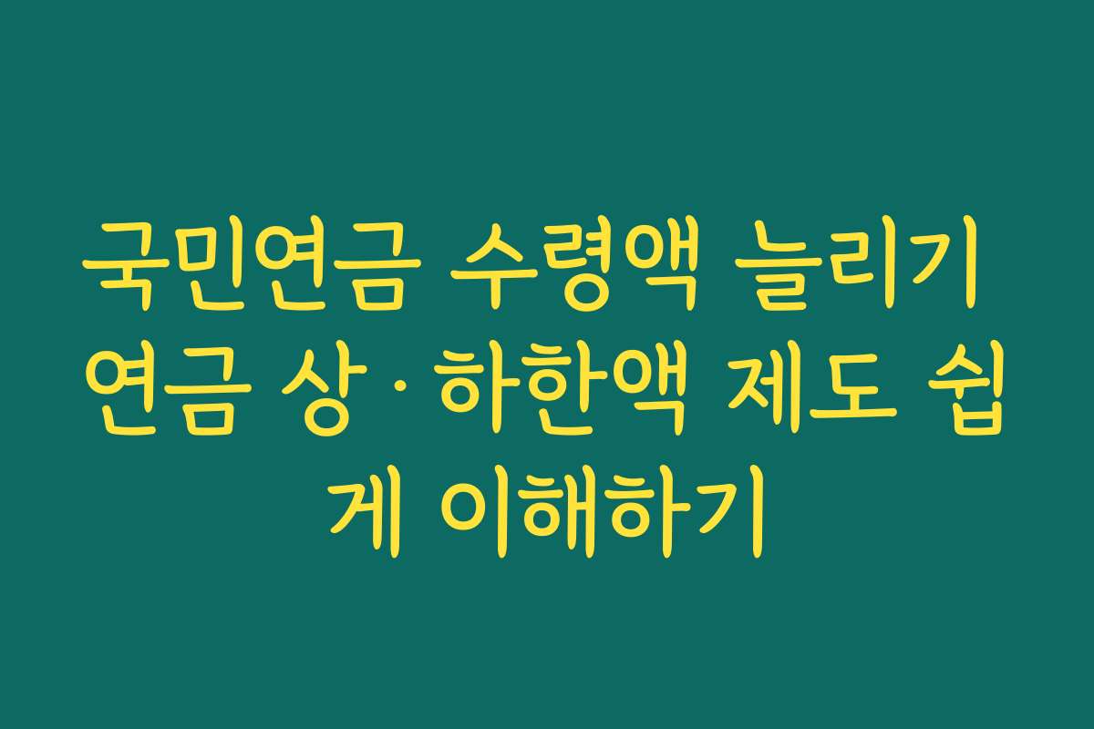 국민연금 수령액 늘리기 연금 상·하한액 제도 쉽게 이해하기