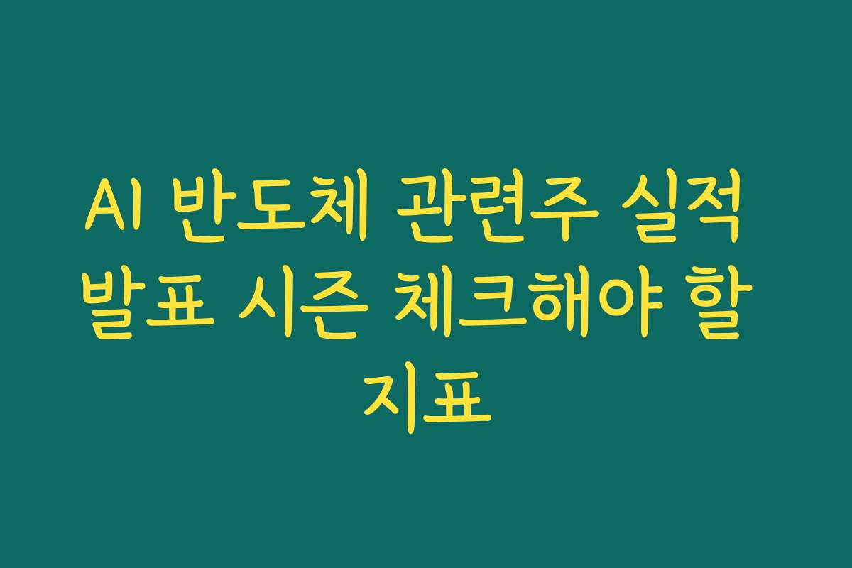 AI 반도체 관련주 실적 발표 시즌 체크해야 할 지표