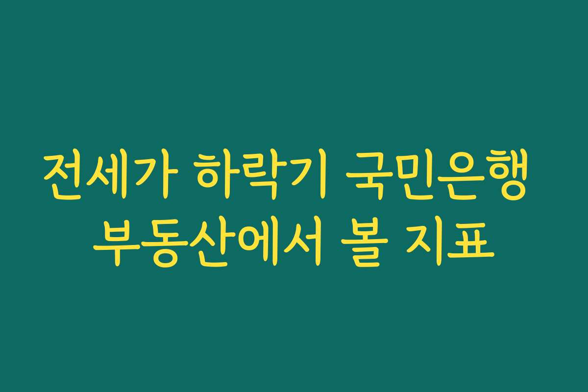 전세가 하락기 국민은행 부동산에서 볼 지표