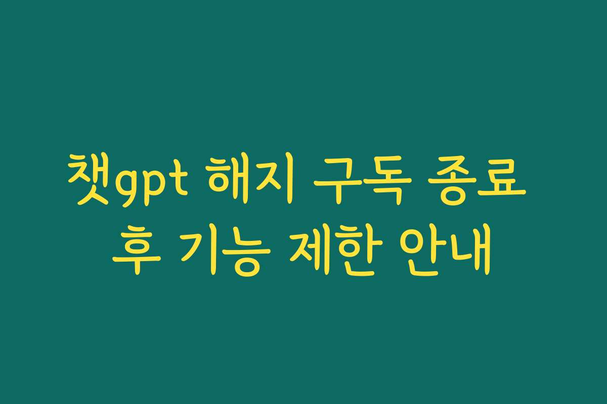 챗gpt 해지 구독 종료 후 기능 제한 안내