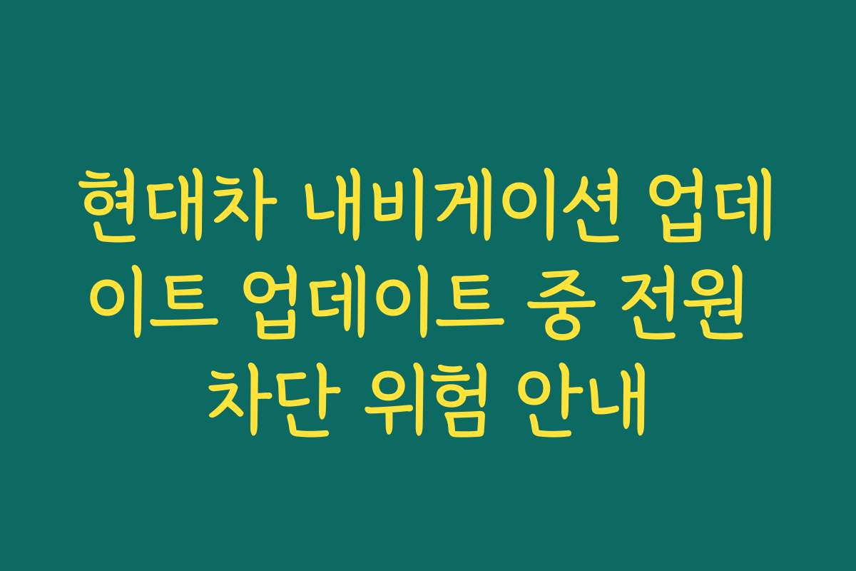 현대차 내비게이션 업데이트 업데이트 중 전원 차단 위험 안내