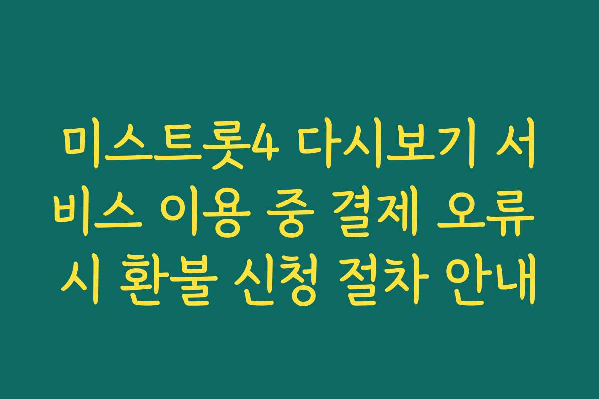 미스트롯4 다시보기 서비스 이용 중 결제 오류 시 환불 신청 절차 안내