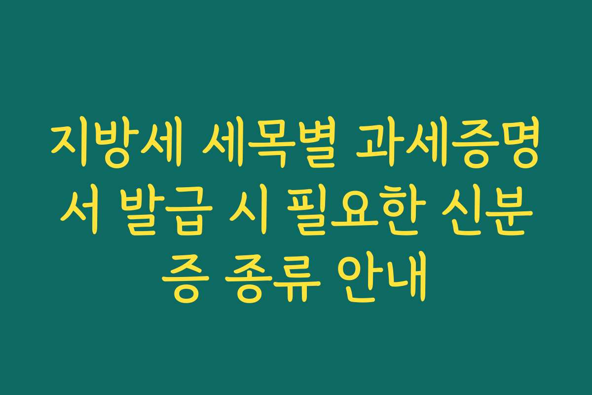 지방세 세목별 과세증명서 발급 시 필요한 신분증 종류 안내