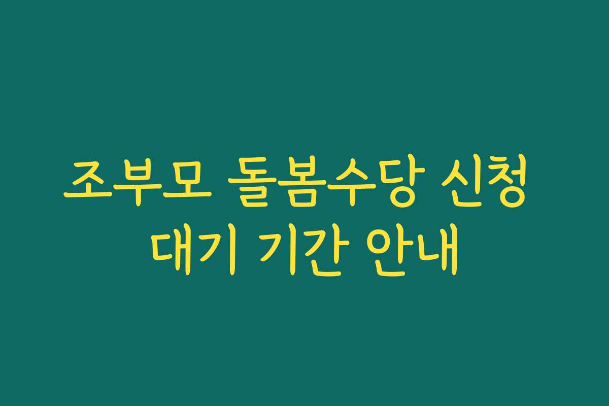 조부모 돌봄수당 신청 대기 기간 안내
