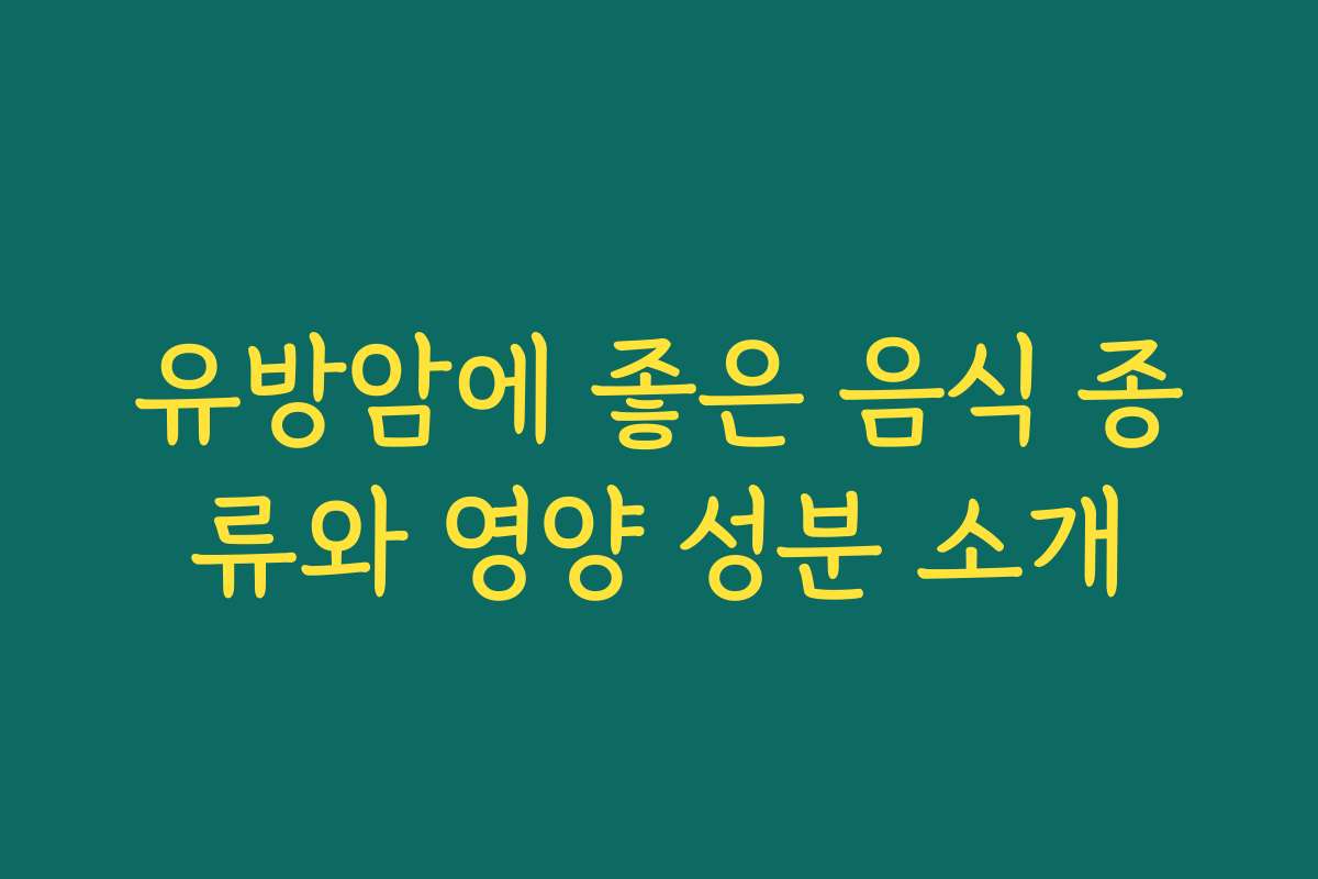 유방암에 좋은 음식 종류와 영양 성분 소개