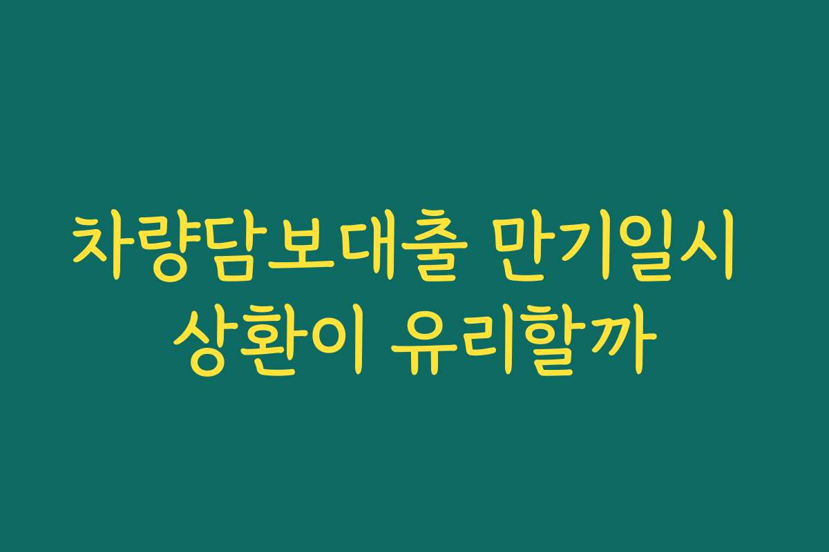 차량담보대출 만기일시 상환이 유리할까