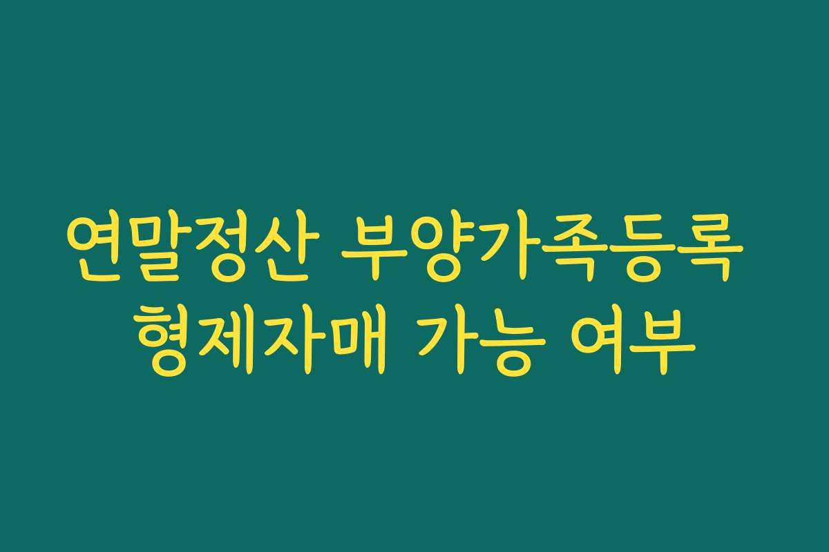 연말정산 부양가족등록 형제자매 가능 여부