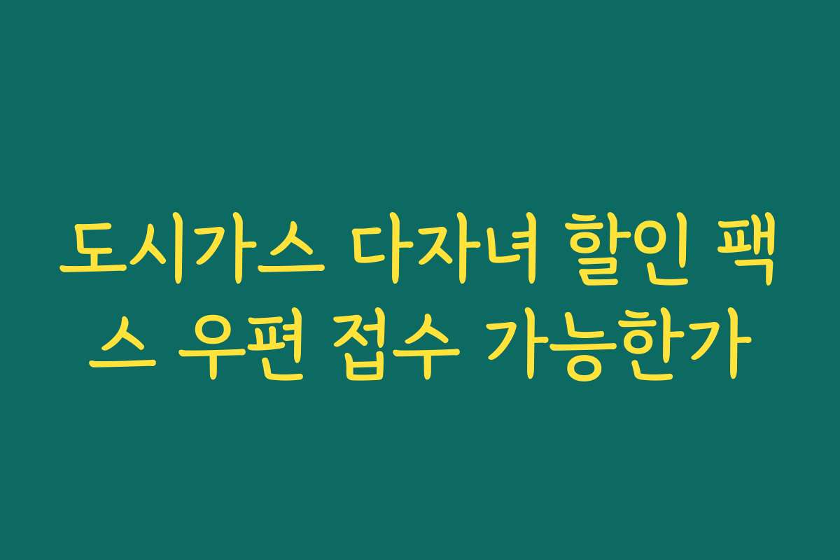 도시가스 다자녀 할인 팩스 우편 접수 가능한가