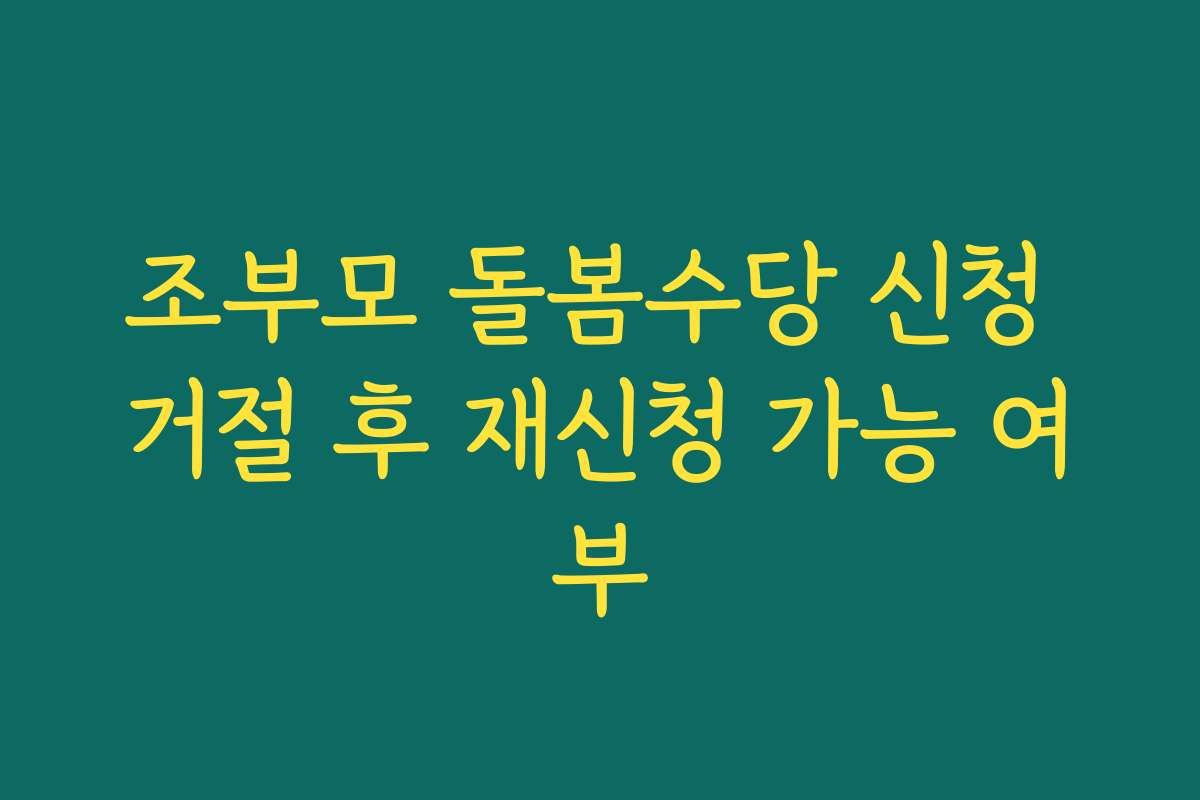 조부모 돌봄수당 신청 거절 후 재신청 가능 여부