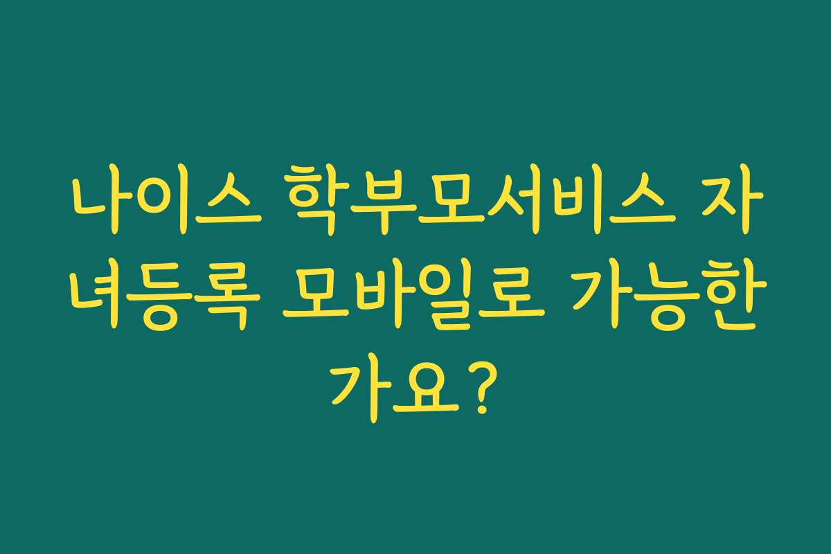 나이스 학부모서비스 자녀등록 모바일로 가능한가요?