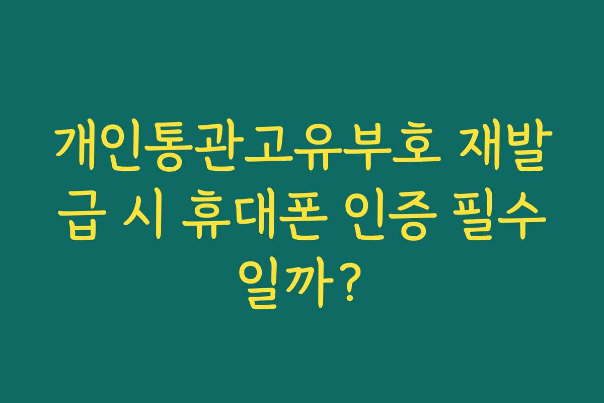 개인통관고유부호 재발급 시 휴대폰 인증 필수일까?