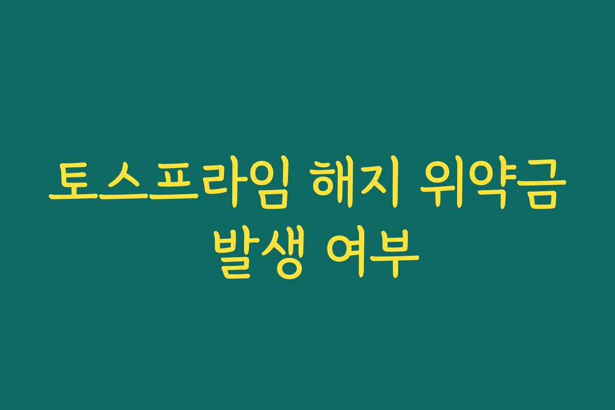 토스프라임 해지 위약금 발생 여부