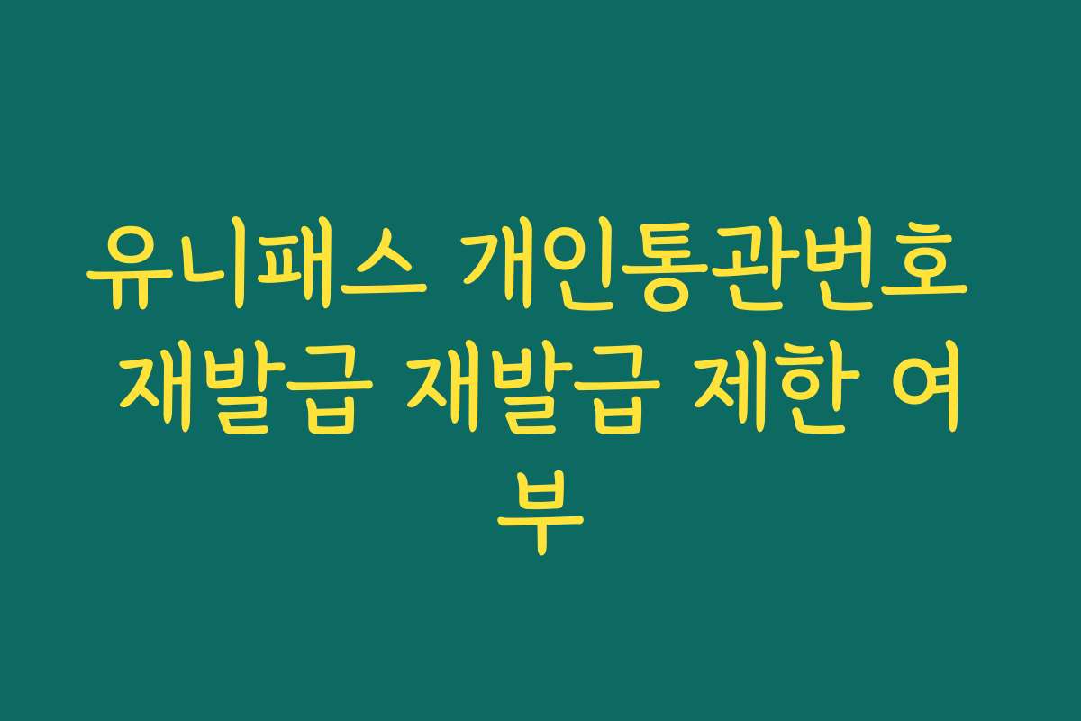 유니패스 개인통관번호 재발급 재발급 제한 여부